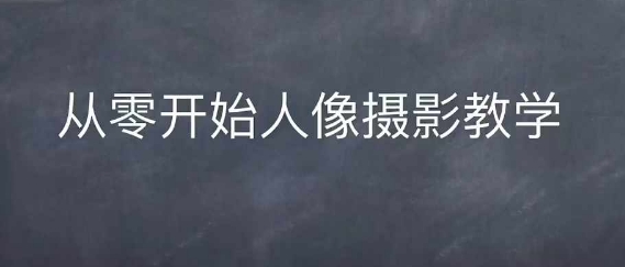 情感人像摄影综合训练，从0开始人像摄影教学-16888副业资讯