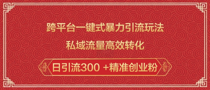 跨平台一键式暴力引流玩法，私域流量高效转化日引流300 +精准创业粉-16888副业资讯