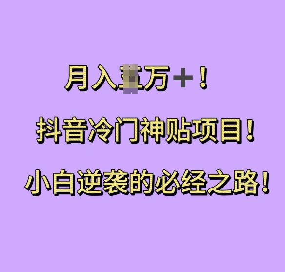 抖音冷门神贴项目，小白逆袭的必经之路，月入过W【揭秘】-16888副业资讯