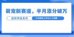 萌宠新赛道,萌宠带娃,半月涨粉10万+,小白轻松入手【揭秘】-16888副业资讯