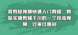 混剪短视频快速入门教程，教你实操剪辑千川的一个投流视频，过审过原创-16888副业资讯