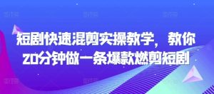 短剧快速混剪实操教学，教你20分钟做一条爆款燃剪短剧-16888副业资讯