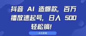 抖音 AI 造爆款，百万播放速起号，日入5张 轻松搞【揭秘】-16888副业资讯