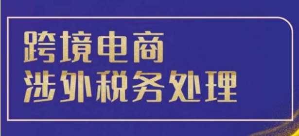 跨境税务宝典教程：跨境电商全球税务处理策略-16888副业资讯
