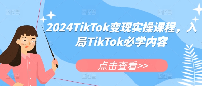 2024TikTok变现实操课程，入局TikTok必学内容-16888副业资讯