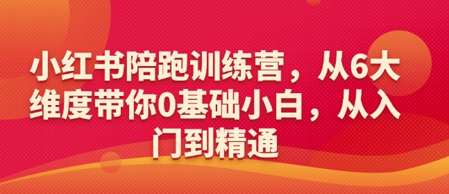 小红书陪跑训练营，从6大维度带你0基础小白，从入门到精通-16888副业资讯
