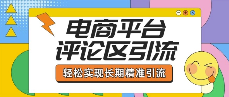 电商平台评论区引流，从基础操作到发布内容，引流技巧，轻松实现长期精准引流-16888副业资讯