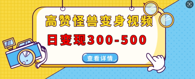 高赞怪兽变身视频制作，日变现300-500，多平台发布(抖音、视频号、小红书)-16888副业资讯