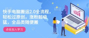 快手电脑搬运2.0全流程，轻松过原创，涨粉超级猛，全品类随便搬-16888副业资讯