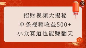 招财视频大揭秘：单条视频收益500+，小众赛道也能挣翻天!-16888副业资讯