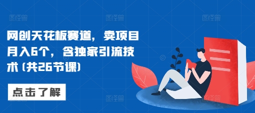网创天花板赛道，卖项目月入6个，含独家引流技术(共26节课)-16888副业资讯