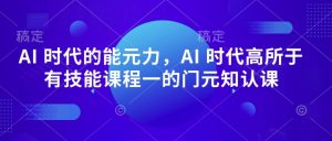 AI 时代的能元力,AI 时代高所于有技能课程一的门元知认课-16888副业资讯