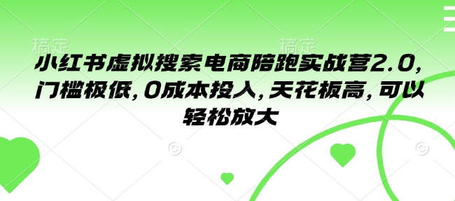 小红书虚拟搜索电商陪跑实战营2.0，门槛极低，0成本投入，天花板高，可以轻松放大-16888副业资讯