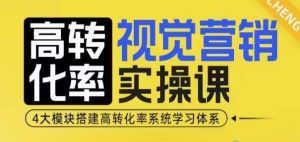 高转化率·视觉营销实操课，4大模块搭建高转化率系统学习体系-16888副业资讯