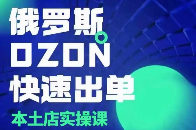 俄罗斯OZON本土店实操课，​OZON本土店运营选品变现-16888副业资讯