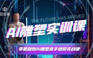 AI雕塑研习社·实训课,AI雕塑软件实操及技巧应用,一次让你成为AI雕塑高手-16888副业资讯