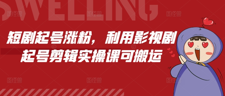 短剧起号涨粉，利用影视剧起号剪辑实操课可搬运-16888副业资讯