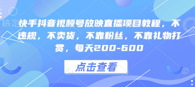 快手抖音视频号放映直播项目教程，不违规，不卖货，不靠粉丝，不靠礼物打赏，每天200-600-16888副业资讯
