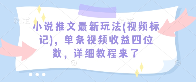 小说推文最新玩法(视频标记)，单条视频收益四位数，详细教程来了-16888副业资讯