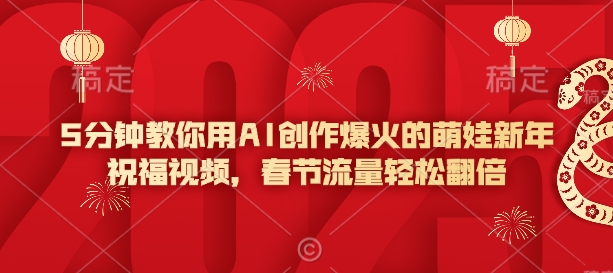 5分钟教你用AI创作爆火的萌娃新年祝福视频，春节流量轻松翻倍-16888副业资讯