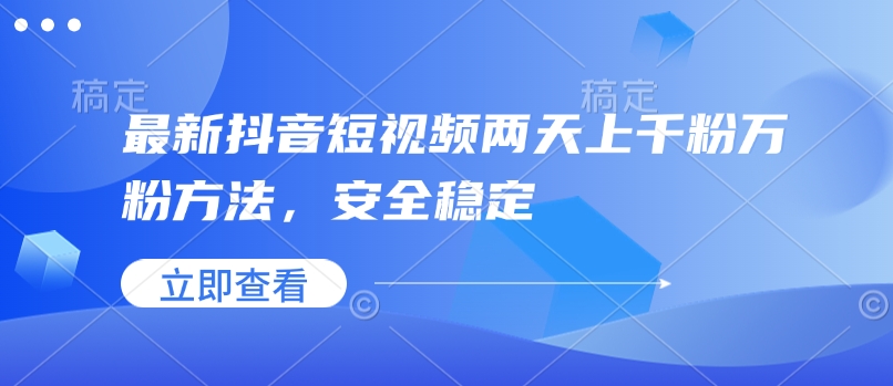 最新抖音短视频两天上千粉万粉方法，安全稳定-16888副业资讯