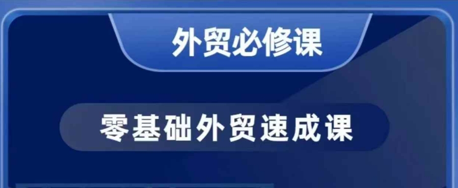 零基础外贸必修课，开发客户商务谈单实战，40节课手把手教-16888副业资讯