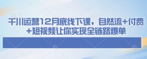 千川运营12月底线下课,自然流+付费+短视频让你实现全链路爆单-16888副业资讯