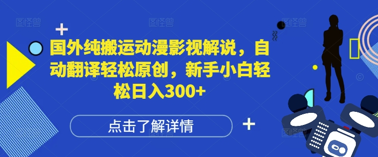 国外纯搬运动漫影视解说，自动翻译轻松原创，新手小白轻松日入300+【揭秘】-16888副业资讯