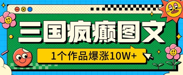 三国疯癫图文，1个作品爆涨10W+，3分钟教会你，趁着风口无脑冲(附详细教学)-16888副业资讯