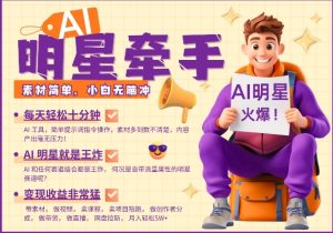 AI明星牵手,每天十分钟,带货、素材、分成都非常猛,发布就爆,月入过W,小白无脑冲-16888副业资讯