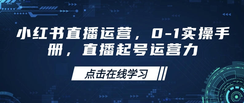 小红书直播运营，0-1实操手册，直播起号运营力-16888副业资讯