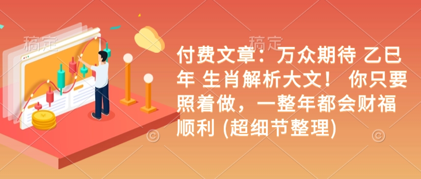 付费文章：万众期待 乙巳年 生肖解析大文！ 你只要照着做，一整年都会财福顺利 (超细节整理)-16888副业资讯