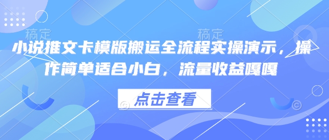 小说推文卡模版搬运全流程实操演示，操作简单适合小白，流量收益嘎嘎-16888副业资讯