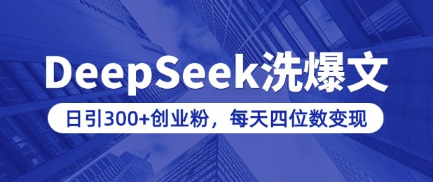 用DeepSeek洗公众号爆文，日引300+创业粉，做知识付费每天四位数变现(附详细实操教程)-16888副业资讯