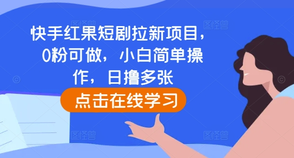 快手红果短剧拉新项目，0粉可做，小白简单操作，日撸多张-16888副业资讯