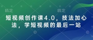 短视频创作课4.0，技法加心法，学短视频的最后一站-16888副业资讯