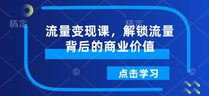 流量变现课，解锁流量背后的商业价值-16888副业资讯