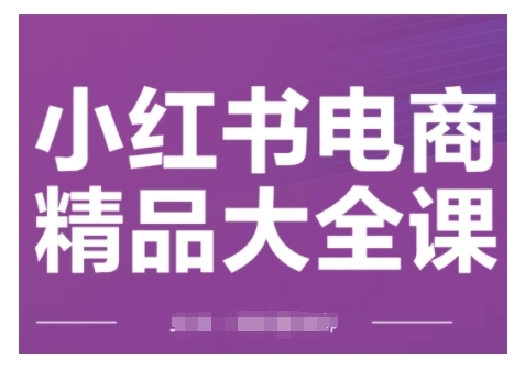 小红书电商精品大全课，快速掌握小红书运营技巧，实现精准引流与爆单目标，轻松玩转小红书电商-16888副业资讯