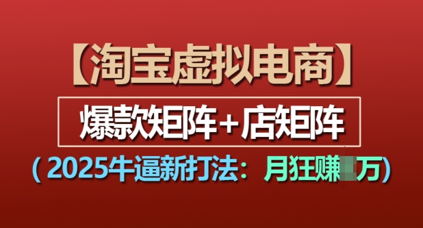 淘宝虚拟电商，2025牛逼新打法：爆款矩阵+店矩阵，月入过万-16888副业资讯