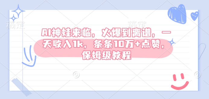 AI神娃来临，火爆到离谱，一天收入1k，条条10万+点赞，保姆级教程-16888副业资讯