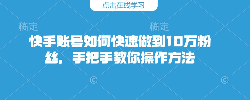 快手账号如何快速做到10万粉丝，手把手教你操作方法-16888副业资讯