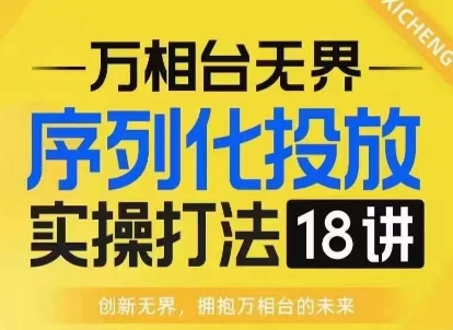 【万相台无界】序列化投放实操18讲线上实战班，淘系电商人的必修课-16888副业资讯