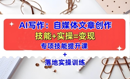 AI写作：自媒体文章创作全方位教学课，技能提升+实操训练-16888副业资讯