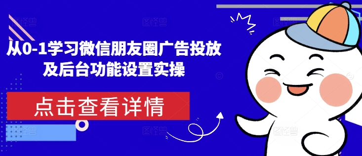 从0-1学习微信朋友圈广告投放及后台功能设置实操-16888副业资讯