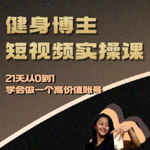 健身博主短视频实操课——21天从0到1学会做一个高价值账号-16888副业资讯