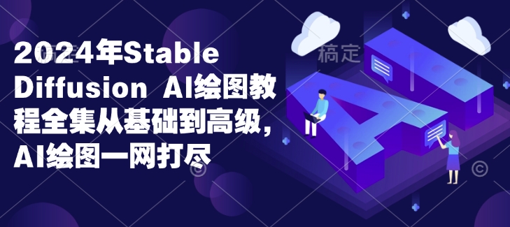 2024年Stable Diffusion Al绘图教程全集从基础到高级，AI绘图一网打尽-16888副业资讯