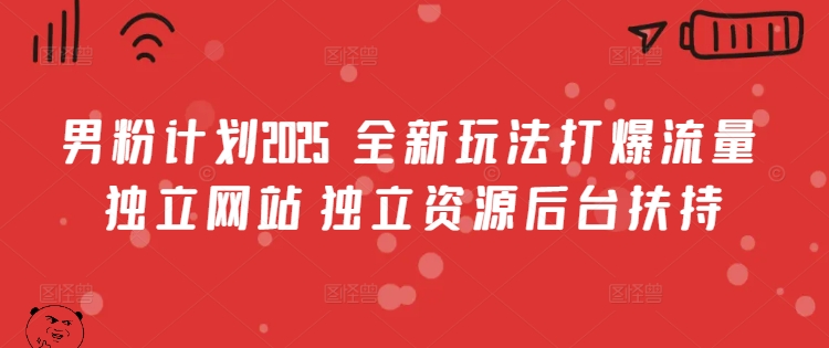 男粉计划2025  全新玩法打爆流量 独立网站 独立资源后台扶持【揭秘】-16888副业资讯