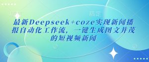 最新Deepseek+coze实现新闻播报自动化工作流，一键生成图文并茂的短视频新闻-16888副业资讯