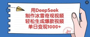 用DeepSeek制作冰雪奇观视频,轻松生成爆款视频,单日变现多张-16888副业资讯