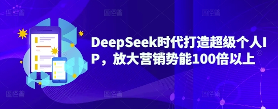 DeepSeek时代打造超级个人IP，放大营销势能100倍以上-16888副业资讯
